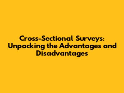 Cross-Sectional Surveys: Unpacking the Advantages and Disadvantages