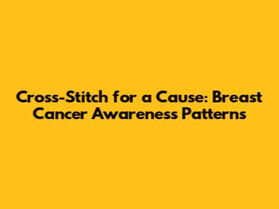 Cross-Stitch for a Cause: Breast Cancer Awareness Patterns