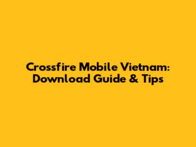 Crossfire Mobile Vietnam: Download Guide & Tips