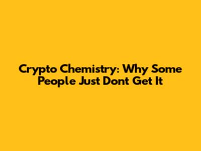 Crypto Chemistry: Why Some People Just Don't Get It