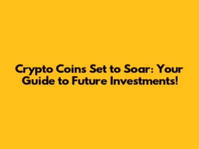 Crypto Coins Set to Soar: Your Guide to Future Investments!