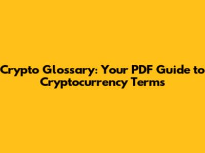 Crypto Glossary: Your PDF Guide to Cryptocurrency Terms
