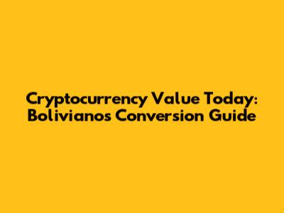 Cryptocurrency Value Today: Bolivianos Conversion Guide