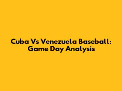 Cuba Vs Venezuela Baseball: Game Day Analysis