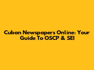 Cuban Newspapers Online: Your Guide To OSCP & SEI