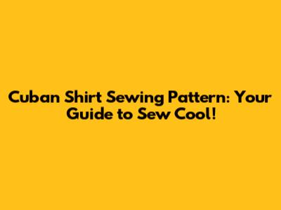 Cuban Shirt Sewing Pattern: Your Guide to Sew Cool!