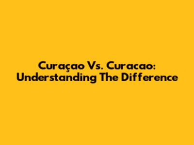 Curaçao Vs. Curacao: Understanding The Difference