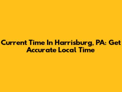 Current Time In Harrisburg, PA: Get Accurate Local Time