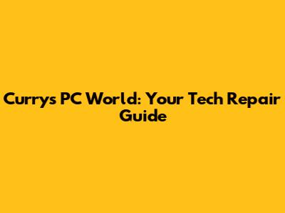 Currys PC World: Your Tech Repair Guide