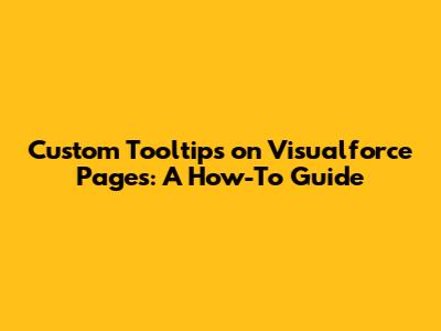 Custom Tooltips on Visualforce Pages: A How-To Guide