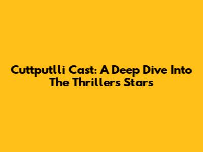 Cuttputlli Cast: A Deep Dive Into The Thriller's Stars