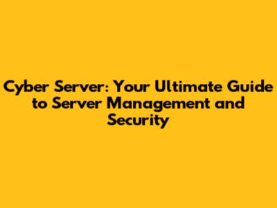 Cyber Server: Your Ultimate Guide to Server Management and Security