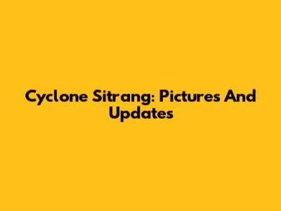 Cyclone Sitrang: Pictures And Updates