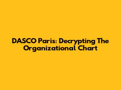 DASCO Paris: Decrypting The Organizational Chart