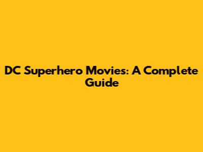 DC Superhero Movies: A Complete Guide