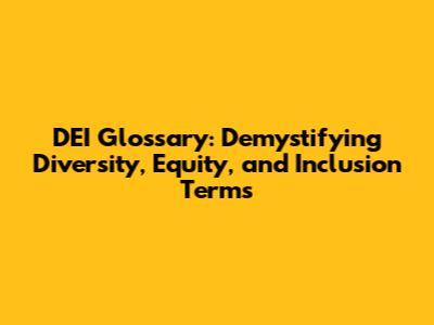 DEI Glossary: Demystifying Diversity, Equity, and Inclusion Terms