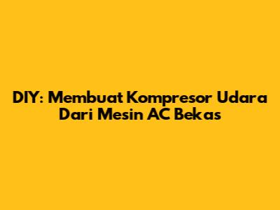 DIY: Membuat Kompresor Udara Dari Mesin AC Bekas