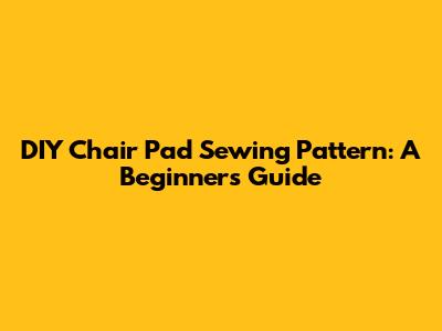 DIY Chair Pad Sewing Pattern: A Beginner's Guide