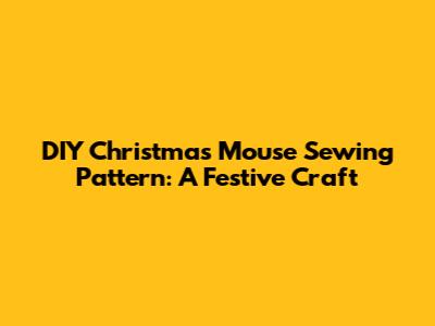DIY Christmas Mouse Sewing Pattern: A Festive Craft