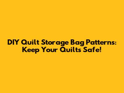 DIY Quilt Storage Bag Patterns: Keep Your Quilts Safe!