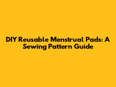 DIY Reusable Menstrual Pads: A Sewing Pattern Guide