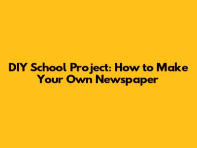 DIY School Project: How to Make Your Own Newspaper