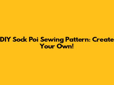 DIY Sock Poi Sewing Pattern: Create Your Own!