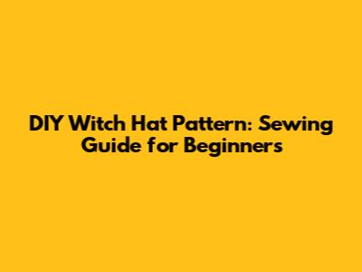 DIY Witch Hat Pattern: Sewing Guide for Beginners