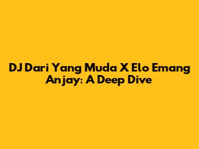 DJ Dari Yang Muda X Elo Emang Anjay: A Deep Dive
