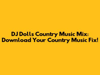DJ Dolls Country Music Mix: Download Your Country Music Fix!