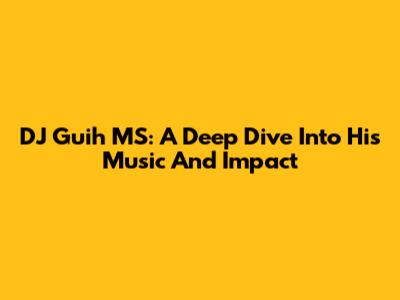 DJ Guih MS: A Deep Dive Into His Music And Impact