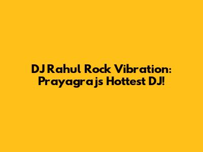 DJ Rahul Rock Vibration: Prayagraj's Hottest DJ!