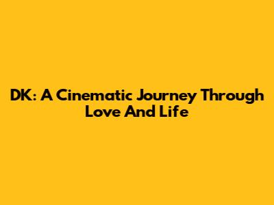 DK: A Cinematic Journey Through Love And Life