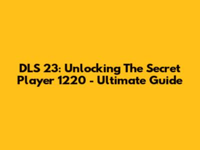 DLS 23: Unlocking The Secret Player 1220 - Ultimate Guide
