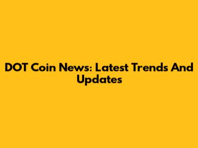DOT Coin News: Latest Trends And Updates