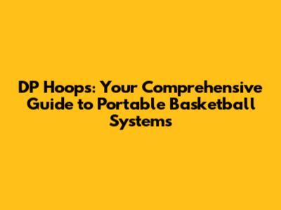 DP Hoops: Your Comprehensive Guide to Portable Basketball Systems