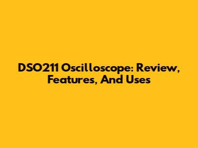 DSO211 Oscilloscope: Review, Features, And Uses