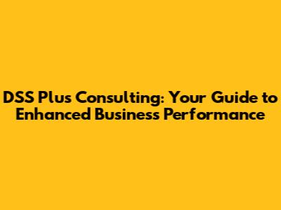 DSS Plus Consulting: Your Guide to Enhanced Business Performance