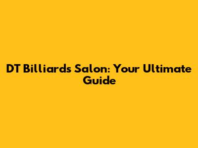 DT Billiards Salon: Your Ultimate Guide