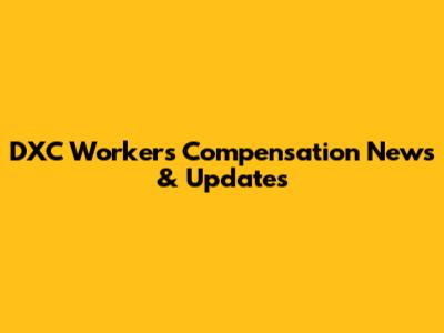 DXC Workers' Compensation News & Updates