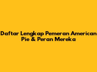 Daftar Lengkap Pemeran American Pie & Peran Mereka