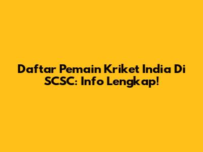 Daftar Pemain Kriket India Di SCSC: Info Lengkap!