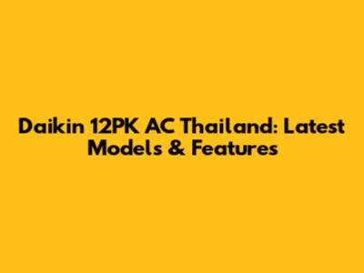 Daikin 12PK AC Thailand: Latest Models & Features