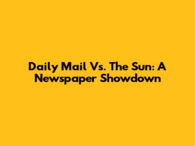 Daily Mail Vs. The Sun: A Newspaper Showdown