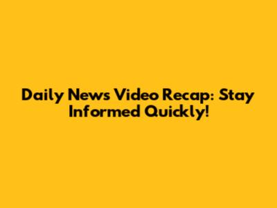 Daily News Video Recap: Stay Informed Quickly!