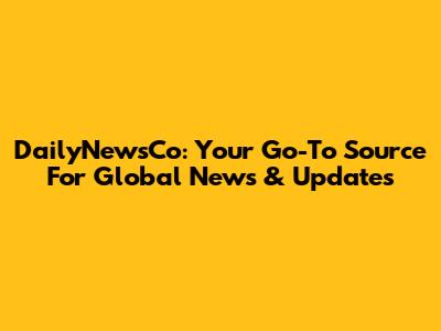 DailyNewsCo: Your Go-To Source For Global News & Updates