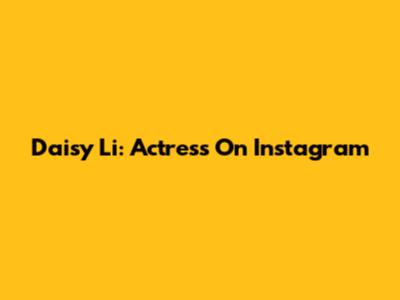 Daisy Li: Actress On Instagram