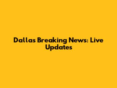 Dallas Breaking News: Live Updates