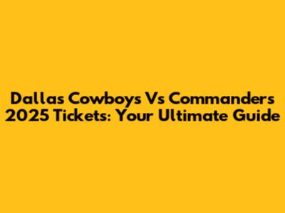 Dallas Cowboys Vs Commanders 2025 Tickets: Your Ultimate Guide