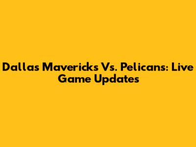 Dallas Mavericks Vs. Pelicans: Live Game Updates